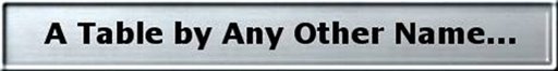 A Table by Any Other Name...